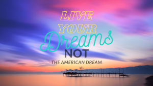 Colorful sky with text saying Live Your Dreams, Not the American Dream